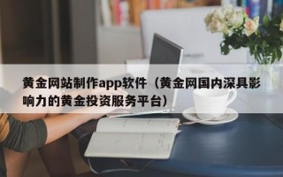 辽源黄金网站制作app软件（黄金网国内深具影响力的黄金投资服务平台）