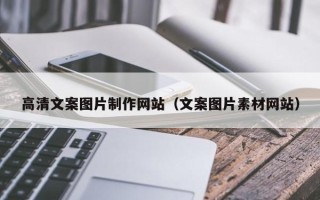 辽源高清文案图片制作网站（文案图片素材网站）
