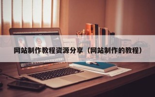 辽源网站制作教程资源分享（网站制作的教程）