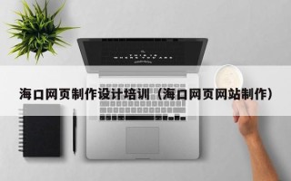 辽源海口网页制作设计培训（海口网页网站制作）