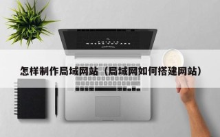 辽源怎样制作局域网站（局域网如何搭建网站）