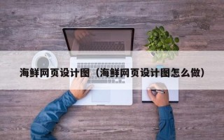 辽源海鲜网页设计图（海鲜网页设计图怎么做）