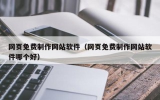 辽源网页免费制作网站软件（网页免费制作网站软件哪个好）