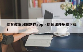 辽源德育教案网站制作app（德育课件免费下载）