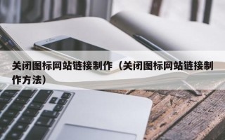 辽源关闭图标网站链接制作（关闭图标网站链接制作方法）