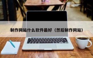 辽源制作网站什么软件最好（然后制作网站）