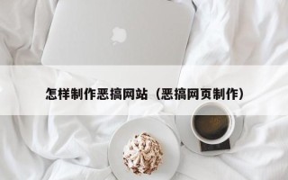辽源怎样制作恶搞网站（恶搞网页制作）