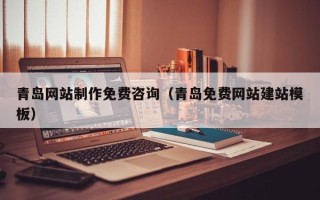 辽源青岛网站制作免费咨询（青岛免费网站建站模板）