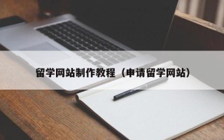 辽源留学网站制作教程（申请留学网站）