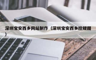 辽源深圳宝安西乡网站制作（深圳宝安西乡控规图）